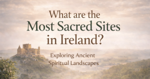 Ancient Spiritual Tours - Ireland - What are the most sacred sites in Ireland